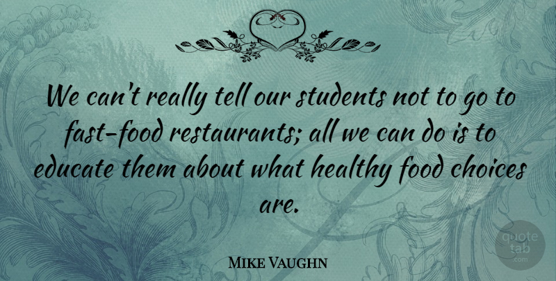 Mike Vaughn Quote About Choices, Educate, Food, Healthy, Students: We Cant Really Tell Our...