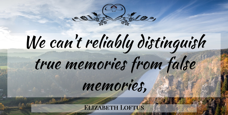 Elizabeth Loftus Quote About Memories: We Cant Reliably Distinguish True...