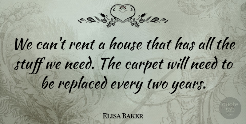 Elisa Baker Quote About Carpet, House, Rent, Replaced, Stuff: We Cant Rent A House...