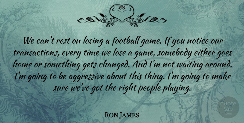 Ron James Quote About Aggressive, Either, Football, Gets, Goes: We Cant Rest On Losing...