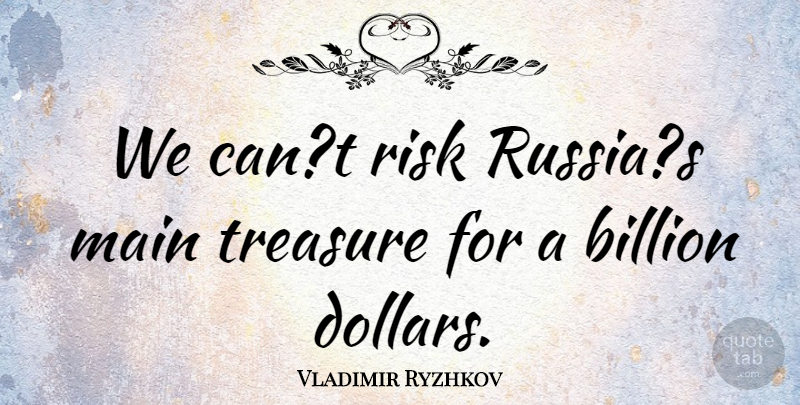 Vladimir Ryzhkov Quote About Billion, Main, Risk, Treasure: We Cant Risk Russias Main...