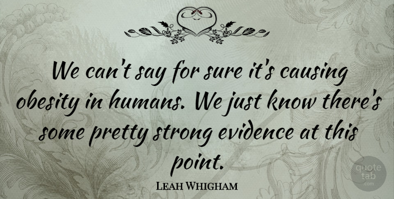 Leah Whigham Quote About Causing, Evidence, Obesity, Strong, Sure: We Cant Say For Sure...