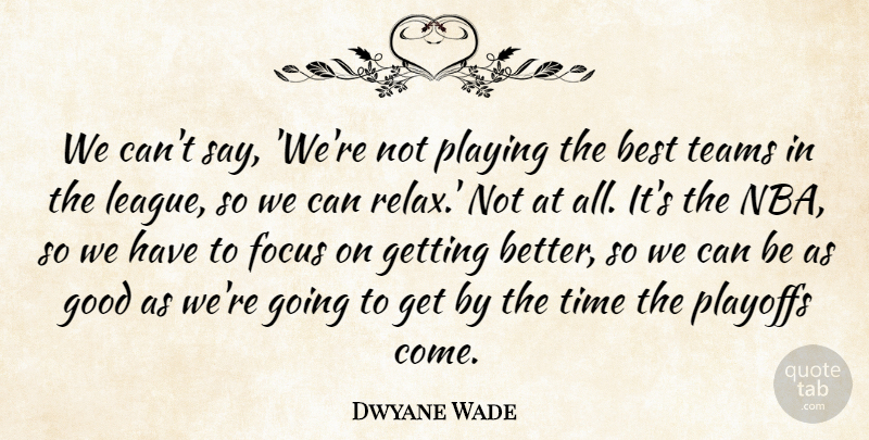 Dwyane Wade Quote About Best, Focus, Good, Playing, Playoffs: We Cant Say Were Not...