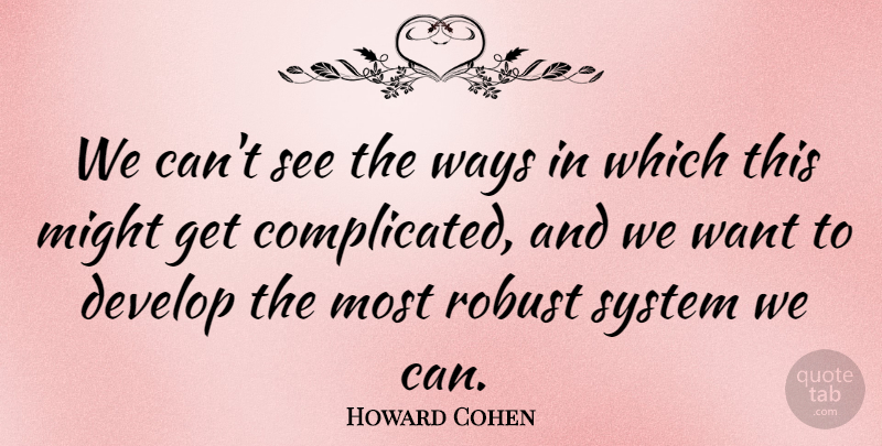 Howard Cohen Quote About Develop, Might, Robust, System, Ways: We Cant See The Ways...