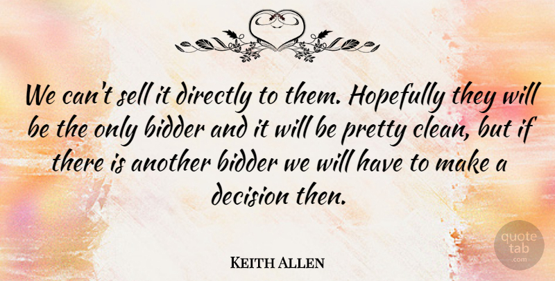 Keith Allen Quote About Decision, Directly, Hopefully, Sell: We Cant Sell It Directly...