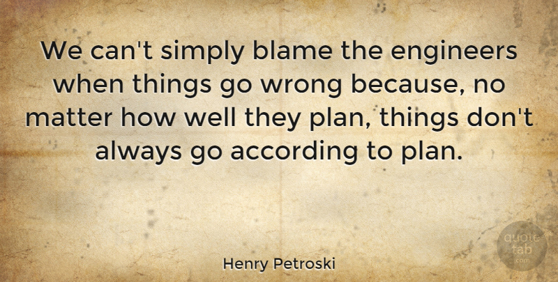 Henry Petroski Quote About According, Matter, Simply, Wrong: We Cant Simply Blame The...
