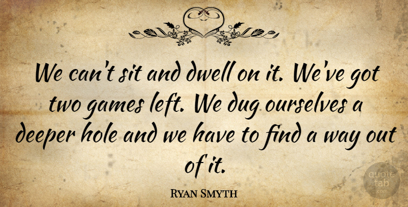Ryan Smyth Quote About Deeper, Dug, Dwell, Games, Hole: We Cant Sit And Dwell...