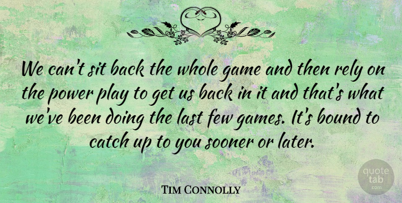 Tim Connolly Quote About Bound, Catch, Few, Game, Last: We Cant Sit Back The...
