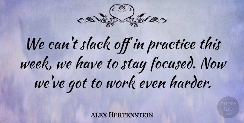 Alex Hertenstein Quote About Practice, Slack, Stay, Work: We Cant Slack Off In...