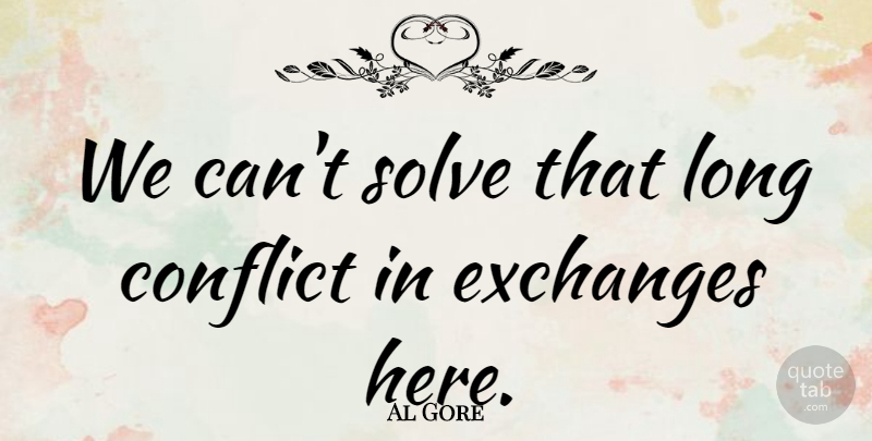 Al Gore Quote About Conflict, Exchanges, Solve: We Cant Solve That Long...