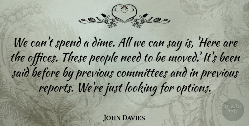 John Davies Quote About Committees, Looking, People, Previous, Spend: We Cant Spend A Dime...