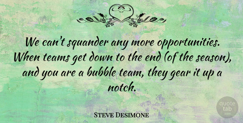 Steve Desimone Quote About Bubble, Gear, Squander, Teams: We Cant Squander Any More...