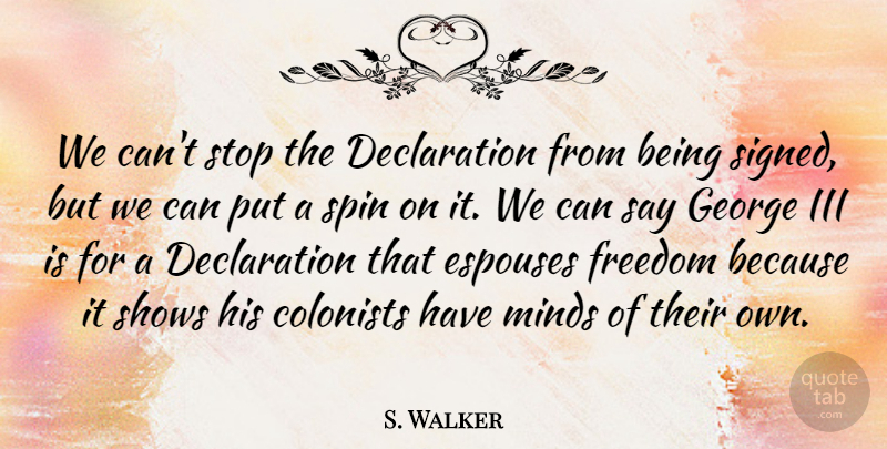 S. Walker Quote About Colonists, Freedom, George, Iii, Minds: We Cant Stop The Declaration...