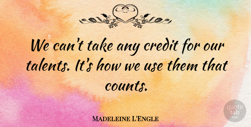 Madeleine L'Engle Quote About Life, Attitude, Integrity: We Cant Take Any Credit...