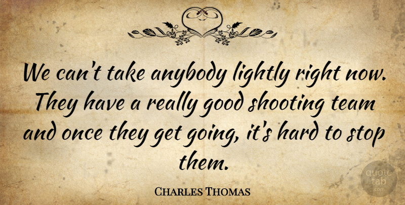 Charles Thomas Quote About Anybody, Good, Hard, Lightly, Shooting: We Cant Take Anybody Lightly...