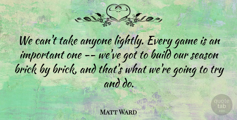 Matt Ward Quote About Anyone, Brick, Build, Game, Season: We Cant Take Anyone Lightly...