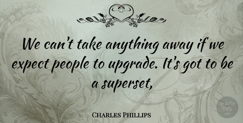 Charles Phillips Quote About Expect, People: We Cant Take Anything Away...