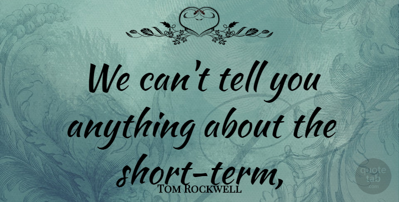 Tom Rockwell Quote About undefined: We Cant Tell You Anything...