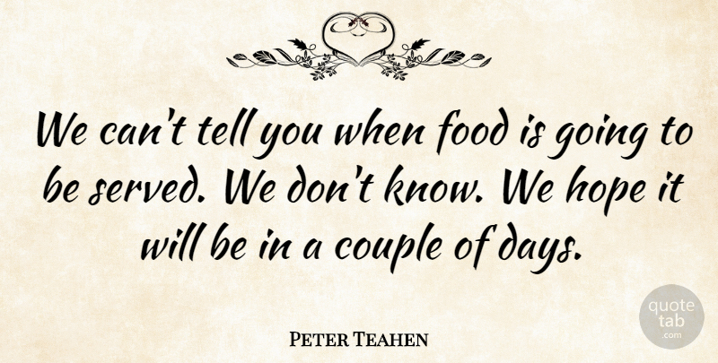 Peter Teahen Quote About Couple, Food, Hope: We Cant Tell You When...