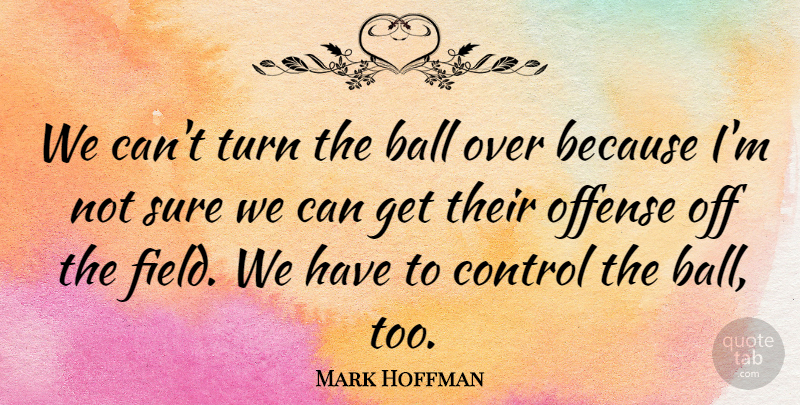 Mark Hoffman Quote About Ball, Control, Offense, Sure, Turn: We Cant Turn The Ball...