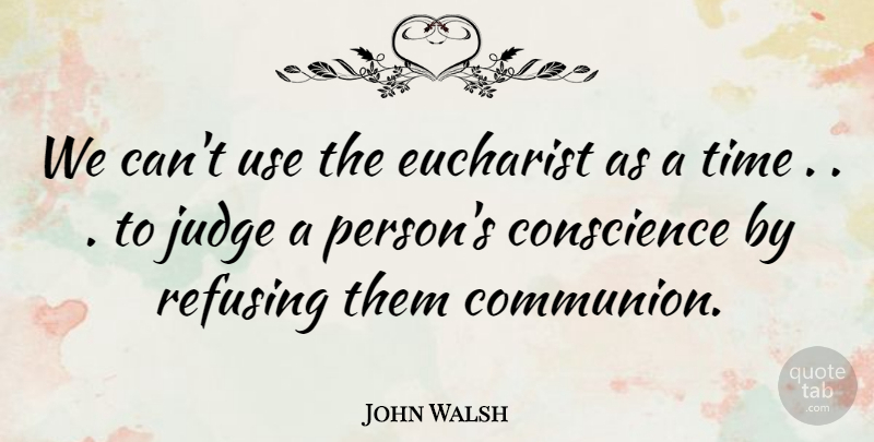 John Walsh Quote About Conscience, Judge, Refusing, Time: We Cant Use The Eucharist...