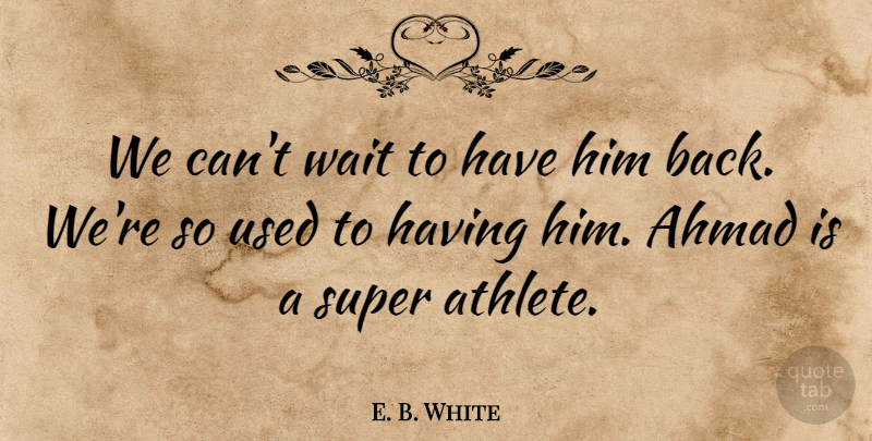 E. B. White Quote About Athletics, Super, Wait: We Cant Wait To Have...