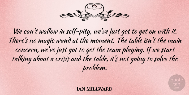 Ian Millward Quote About Crisis, Magic, Main, Solve, Start: We Cant Wallow In Self...