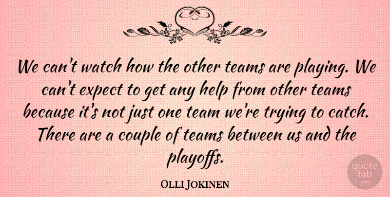 Olli Jokinen Quote About Couple, Expect, Help, Teams, Trying: We Cant Watch How The...