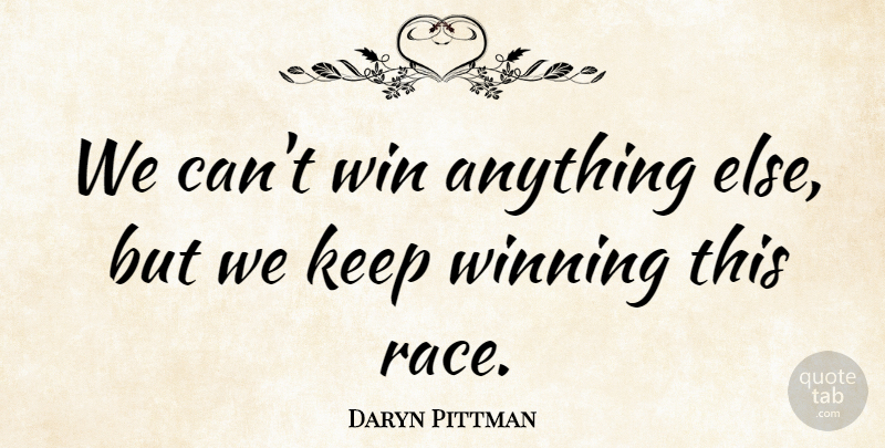 Daryn Pittman Quote About Race, Win, Winning: We Cant Win Anything Else...