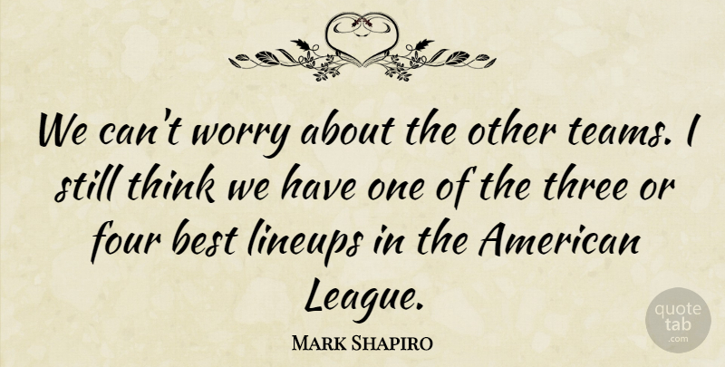 Mark Shapiro Quote About Best, Four, Three, Worry: We Cant Worry About The...