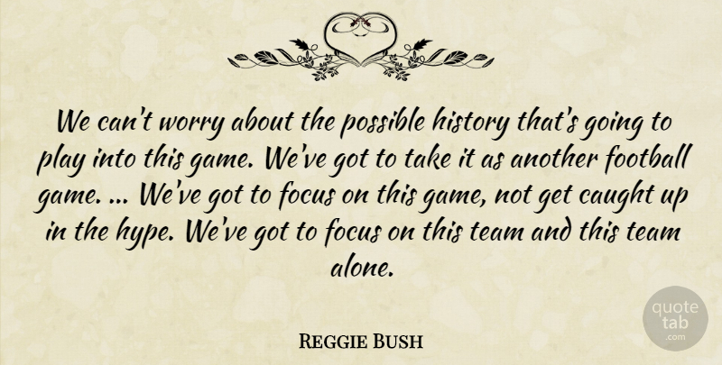 Reggie Bush Quote About Caught, Focus, Football, History, Possible: We Cant Worry About The...