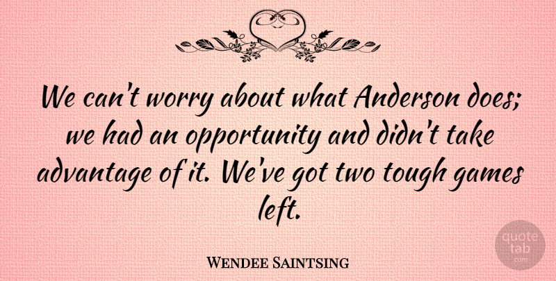 Wendee Saintsing Quote About Advantage, Anderson, Games, Opportunity, Tough: We Cant Worry About What...