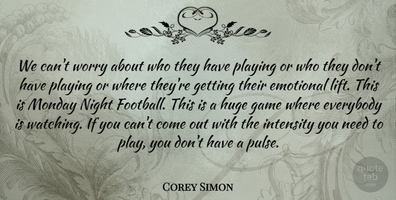 Corey Simon Quote About Emotional, Everybody, Game, Huge, Intensity: We Cant Worry About Who...