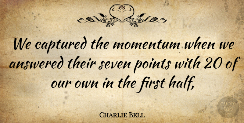 Charlie Bell Quote About Answered, Captured, Momentum, Points, Seven: We Captured The Momentum When...