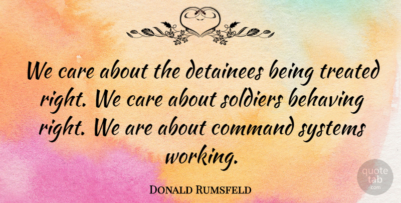 Donald Rumsfeld Quote About Behaving, Care, Command, Detainees, Soldiers: We Care About The Detainees...