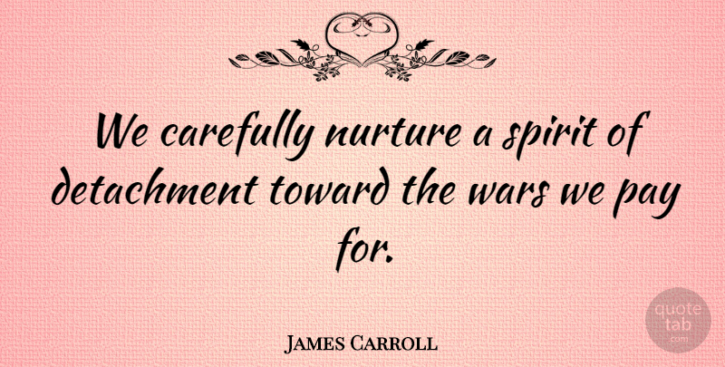 James Carroll Quote About Carefully, Detachment, Nurture, Pay, Spirit: We Carefully Nurture A Spirit...