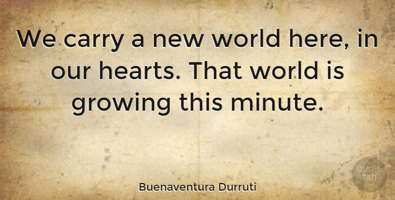 Buenaventura Durruti Quote About Carry, Growing: We Carry A New World...