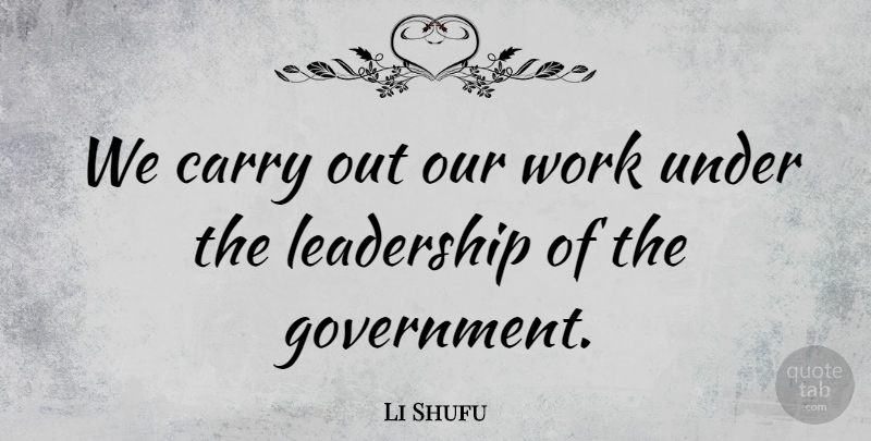 Li Shufu Quote About Carry, Government, Leadership, Work: We Carry Out Our Work...