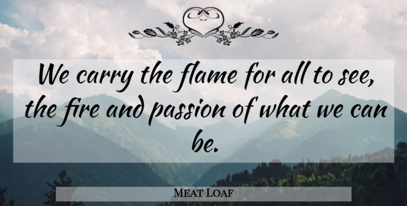 Meat Loaf Quote About Philosophy, Passion, Flames: We Carry The Flame For...