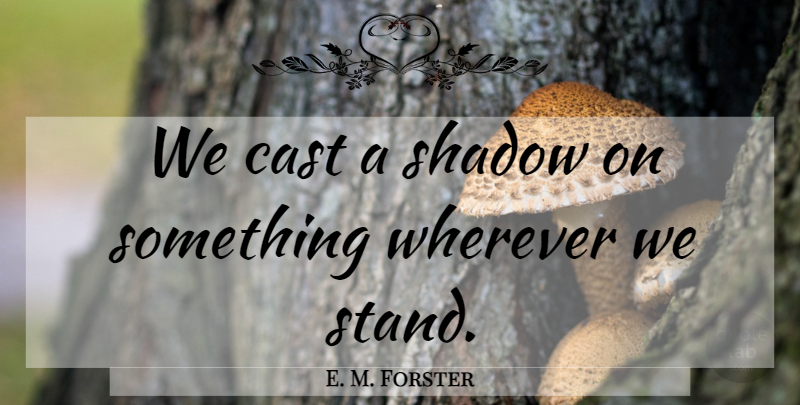 E. M. Forster Quote About Umpires, Shadow, Room With A View: We Cast A Shadow On...