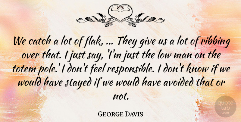 George Davis Quote About Avoided, Catch, Low, Man, Stayed: We Catch A Lot Of...
