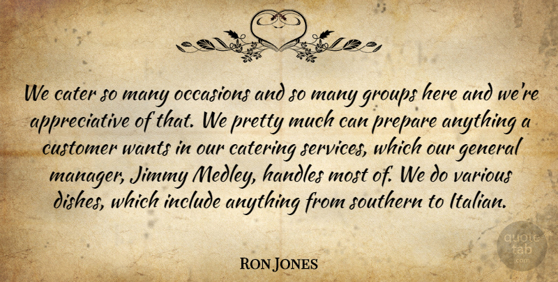 Ron Jones Quote About Cater, Catering, Customer, General, Groups: We Cater So Many Occasions...