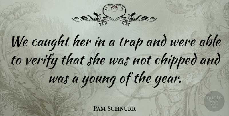 Pam Schnurr Quote About Caught, Trap, Verify: We Caught Her In A...
