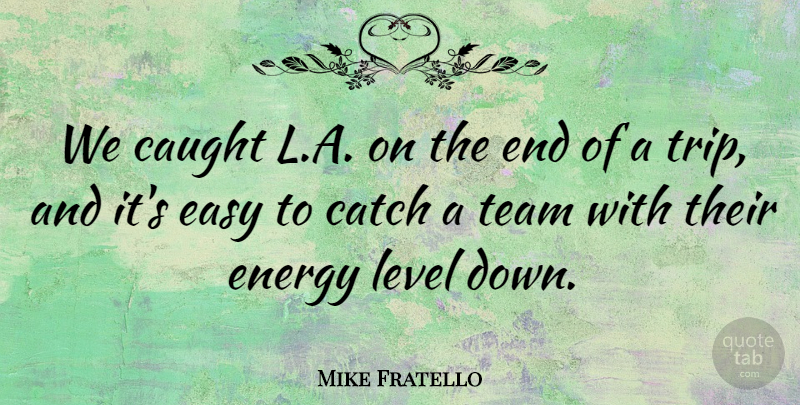 Mike Fratello Quote About Catch, Caught, Easy, Energy, Level: We Caught L A On...