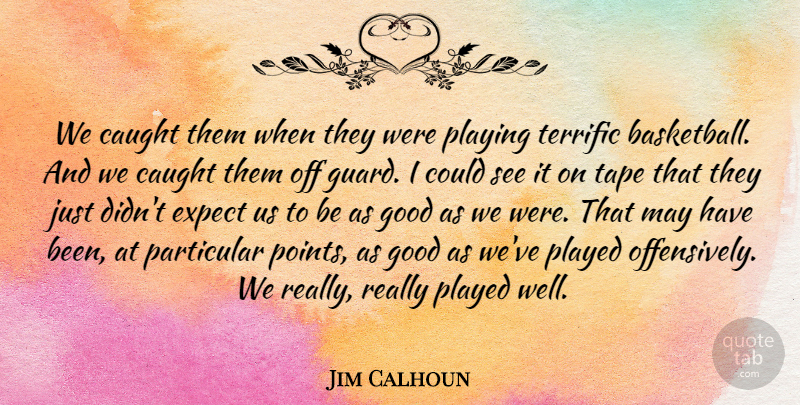 Jim Calhoun Quote About Caught, Expect, Good, Particular, Played: We Caught Them When They...