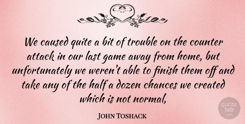 John Toshack Quote About Attack, Bit, Caused, Chances, Counter: We Caused Quite A Bit...