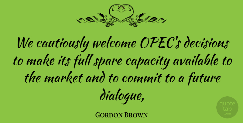 Gordon Brown Quote About Available, Capacity, Commit, Decisions, Full: We Cautiously Welcome Opecs Decisions...