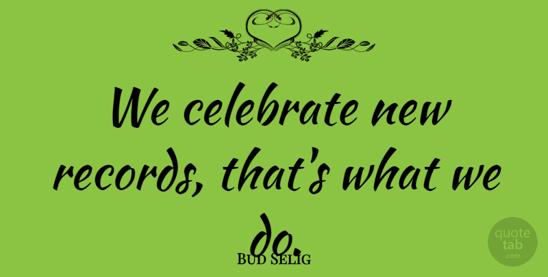 Bud Selig Quote About Celebrate: We Celebrate New Records Thats...