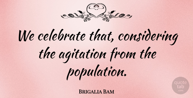Brigalia Bam Quote About Agitation, Celebrate: We Celebrate That Considering The...