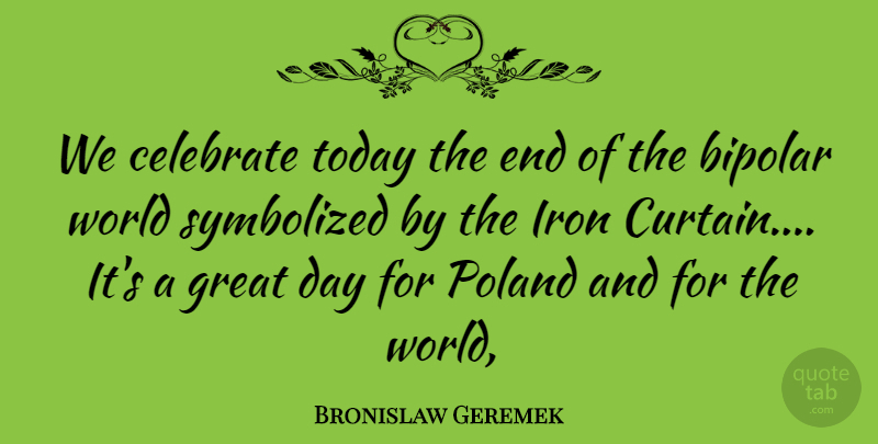 Bronislaw Geremek Quote About Bipolar, Celebrate, Great, Iron, Poland: We Celebrate Today The End...